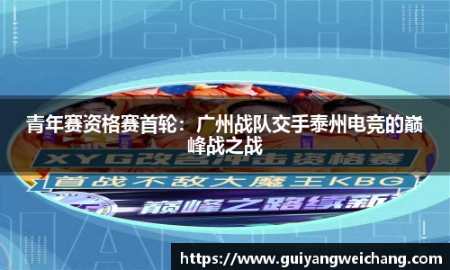 青年赛资格赛首轮：广州战队交手泰州电竞的巅峰战之战