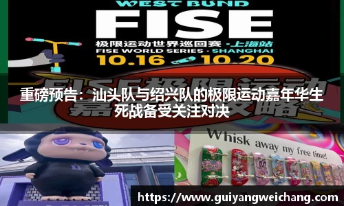 重磅预告：汕头队与绍兴队的极限运动嘉年华生死战备受关注对决