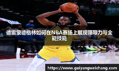 德雷蒙德格林如何在NBA赛场上展现领导力与全能技能