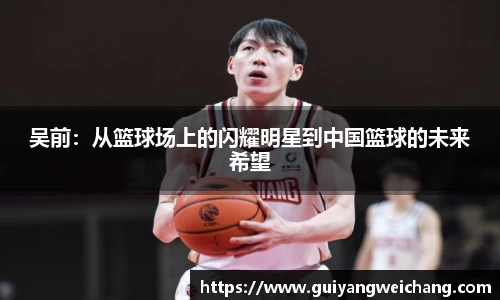 吴前：从篮球场上的闪耀明星到中国篮球的未来希望